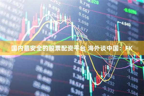 国内最安全的股票配资平台 海外谈中国：FK