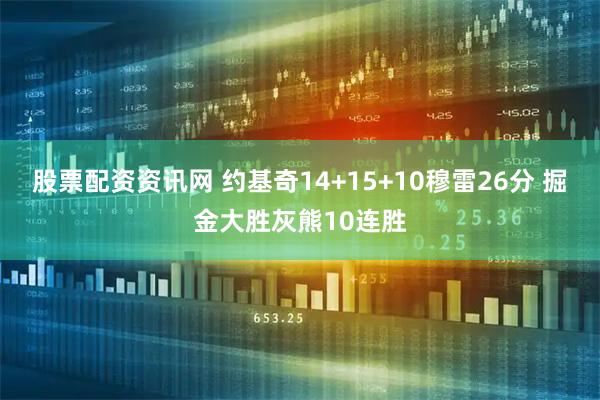 股票配资资讯网 约基奇14+15+10穆雷26分 掘金大胜灰熊10连胜