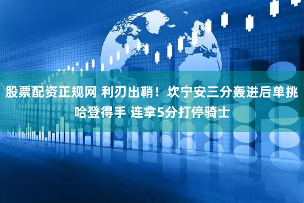 股票配资正规网 利刃出鞘！坎宁安三分轰进后单挑哈登得手 连拿5分打停骑士